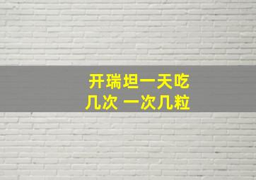 开瑞坦一天吃几次 一次几粒